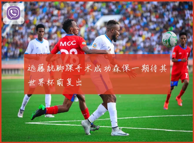 远藤航脚踝手术成功森保一期待其世界杯前复出