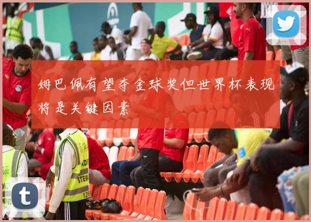 姆巴佩有望夺金球奖但世界杯表现将是关键因素