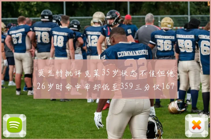 莫兰特批评克莱35岁状态不佳但他26岁时命中率却低至359三分仅167
