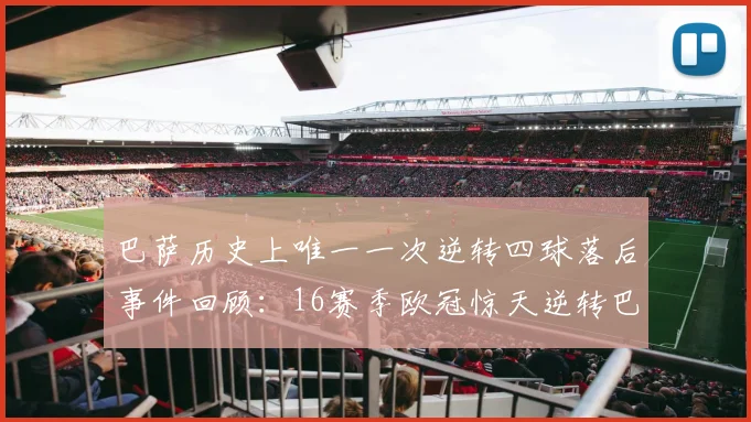 巴萨历史上唯一一次逆转四球落后事件回顾：16赛季欧冠惊天逆转巴黎