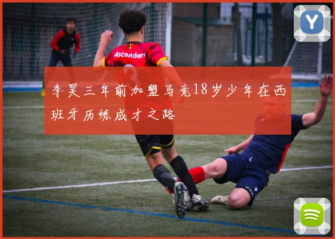 李昊三年前加盟马竞18岁少年在西班牙历练成才之路