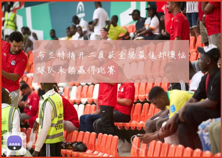 布兰特梅开二度获全场最佳却懊恼球队未能赢得比赛