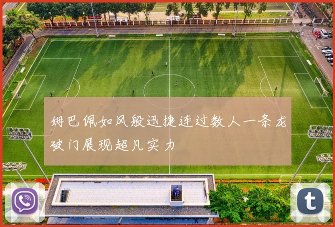 姆巴佩如风般迅捷连过数人一条龙破门展现超凡实力