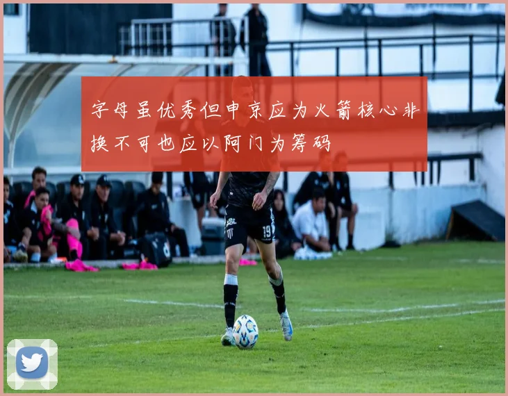 字母虽优秀但申京应为火箭核心非换不可也应以阿门为筹码