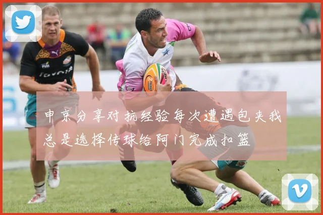 申京分享对抗经验每次遭遇包夹我总是选择传球给阿门完成扣篮