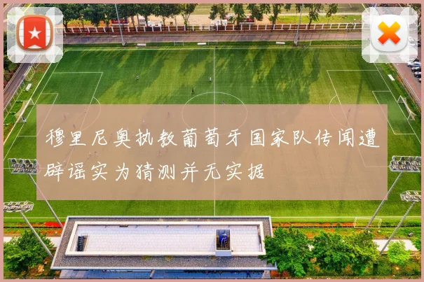 穆里尼奥执教葡萄牙国家队传闻遭辟谣实为猜测并无实据