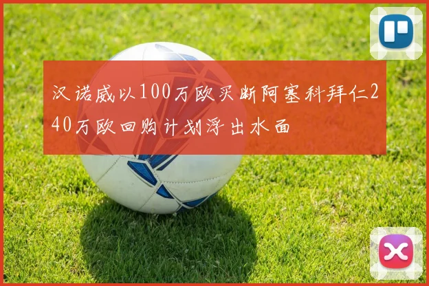 汉诺威以100万欧买断阿塞科拜仁240万欧回购计划浮出水面