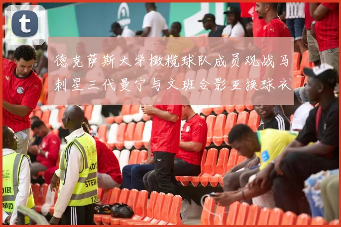 德克萨斯大学橄榄球队成员观战马刺星三代曼宁与文班合影互换球衣精彩瞬间